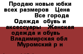 Продаю новые юбки всех размеров › Цена ­ 2800-4300 - Все города Одежда, обувь и аксессуары » Женская одежда и обувь   . Владимирская обл.,Муромский р-н